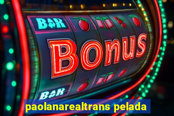 paolanarealtrans pelada