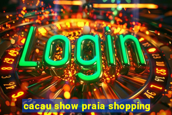 cacau show praia shopping