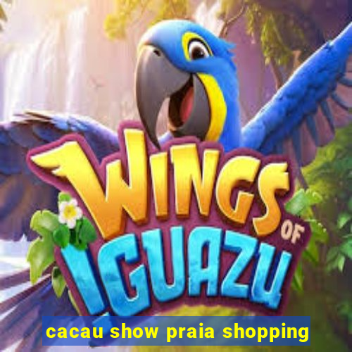 cacau show praia shopping