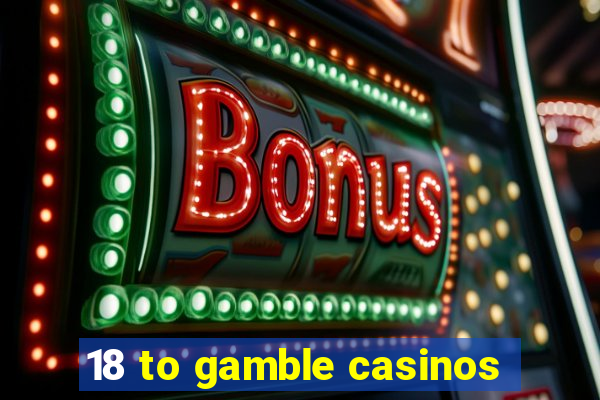 18 to gamble casinos