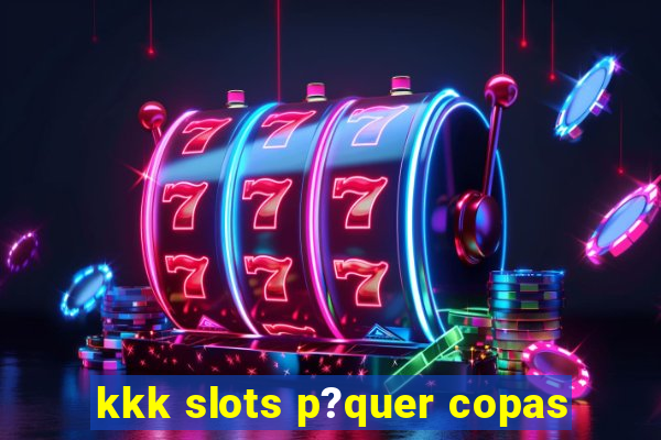 kkk slots p?quer copas