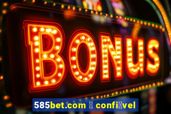 585bet.com 茅 confi谩vel