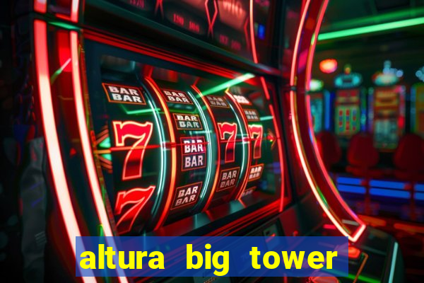 altura big tower beto carrero