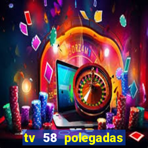 tv 58 polegadas casas bahia