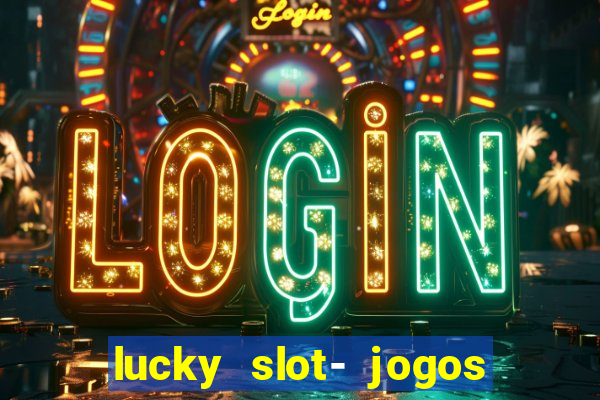 lucky slot- jogos de cassino