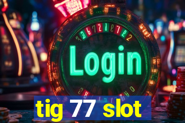 tig 77 slot