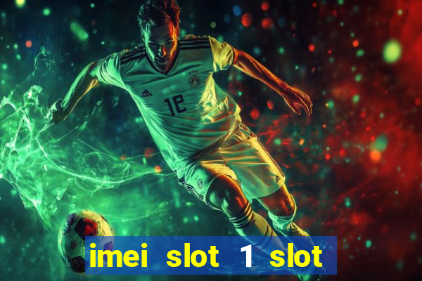 imei slot 1 slot 2 nedir