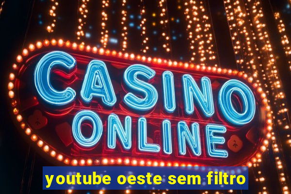 youtube oeste sem filtro