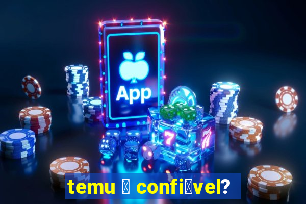 temu 茅 confi谩vel?