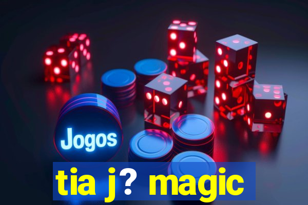 tia j? magic