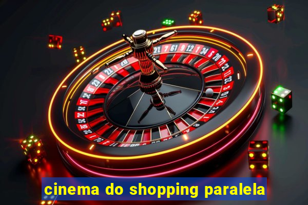 cinema do shopping paralela