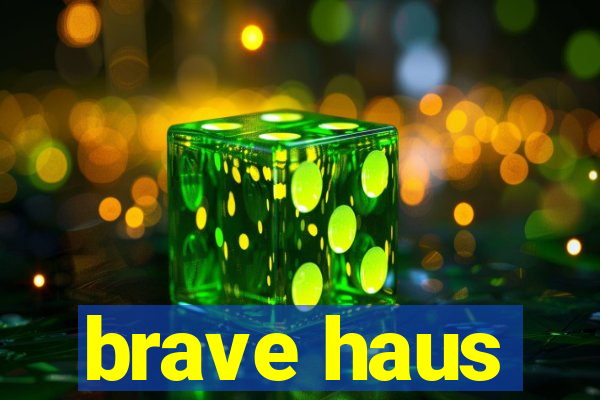 brave haus