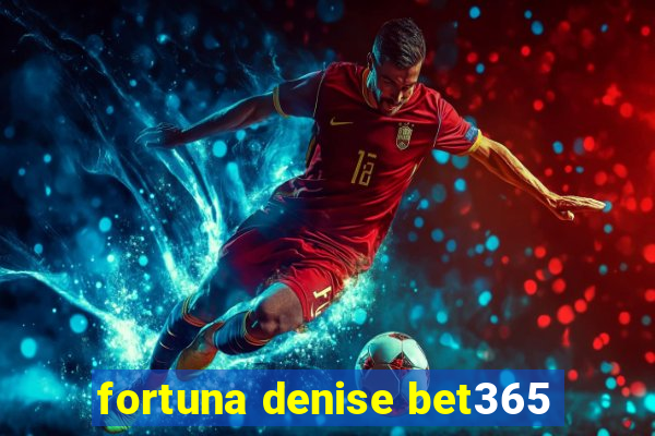 fortuna denise bet365