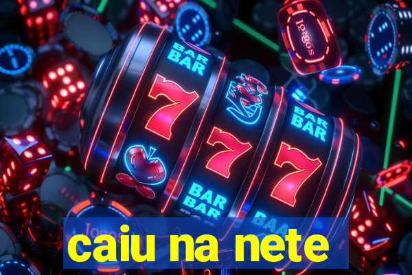 caiu na nete