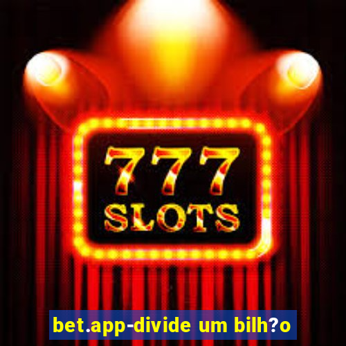 bet.app-divide um bilh?o