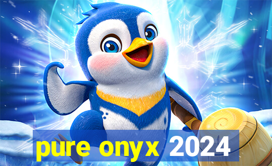 pure onyx 2024