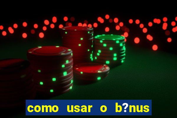 como usar o b?nus do estrela bet