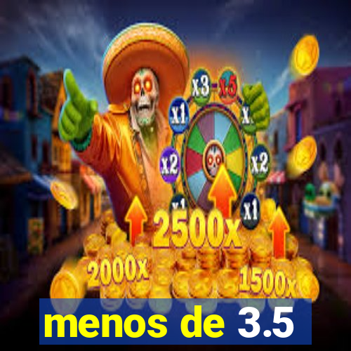 menos de 3.5