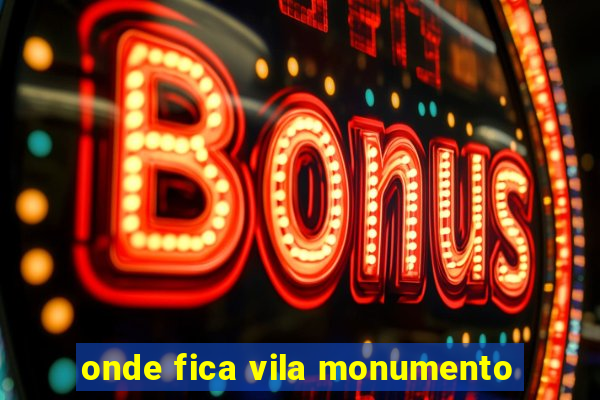 onde fica vila monumento