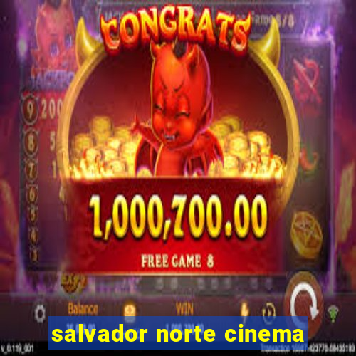 salvador norte cinema