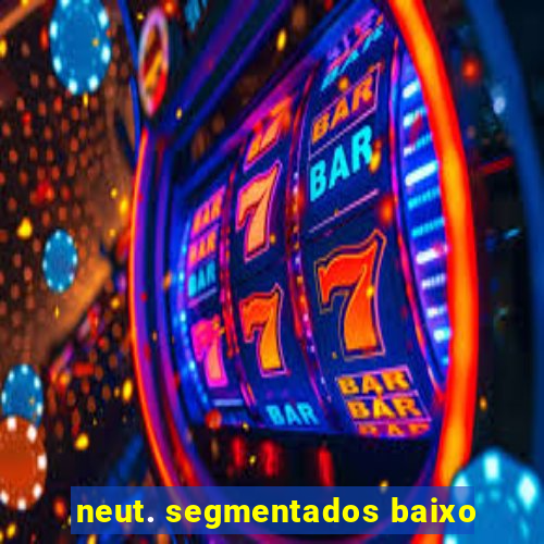 neut. segmentados baixo