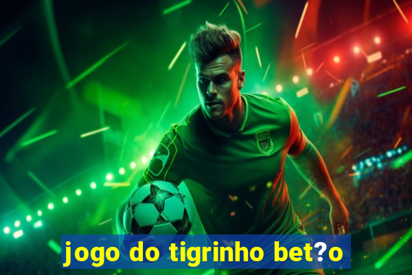 jogo do tigrinho bet?o