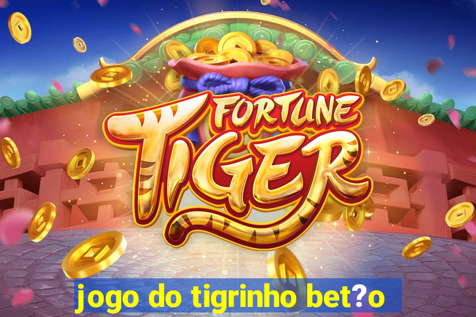 jogo do tigrinho bet?o