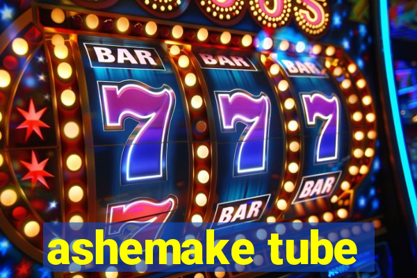 ashemake tube