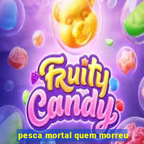 pesca mortal quem morreu