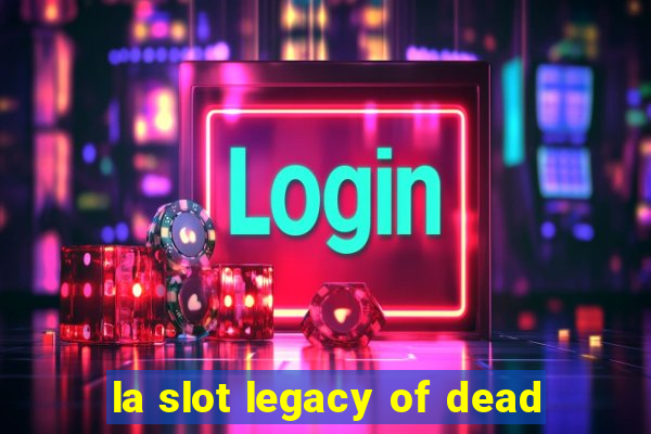 la slot legacy of dead