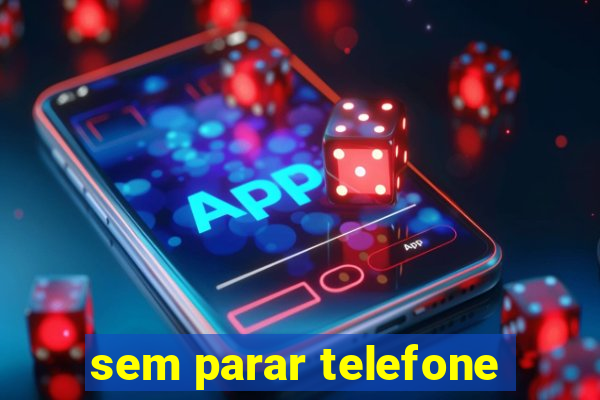 sem parar telefone