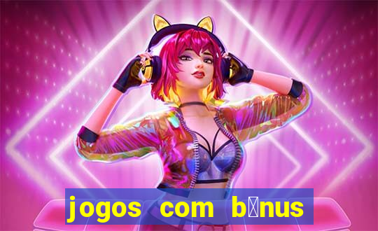 jogos com b么nus de boas vindas