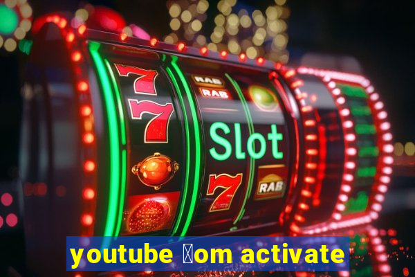 youtube 莽om activate