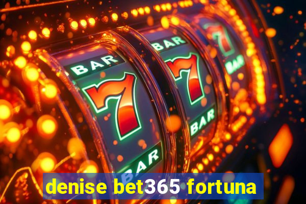 denise bet365 fortuna