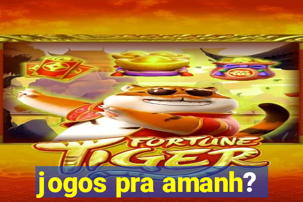 jogos pra amanh?