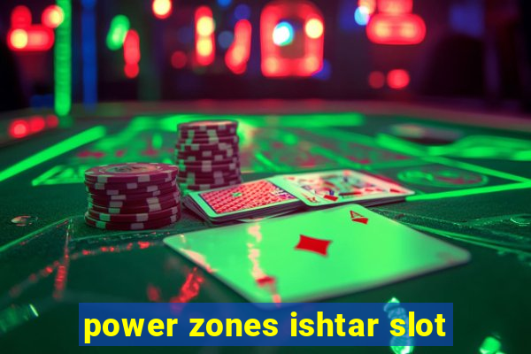 power zones ishtar slot