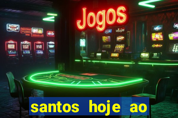 santos hoje ao vivo onde assistir