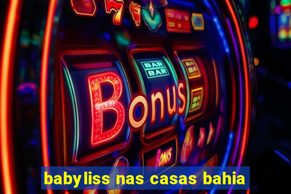 babyliss nas casas bahia