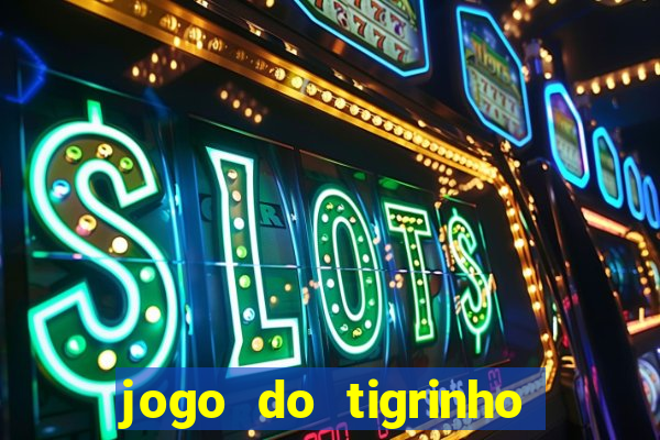 jogo do tigrinho da dinheiro mesmo