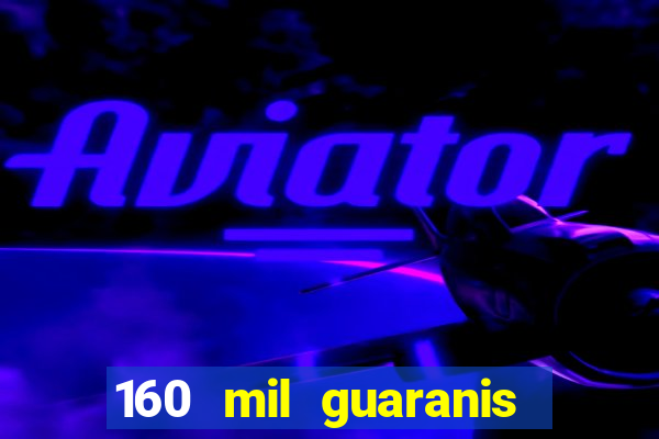 160 mil guaranis em reais