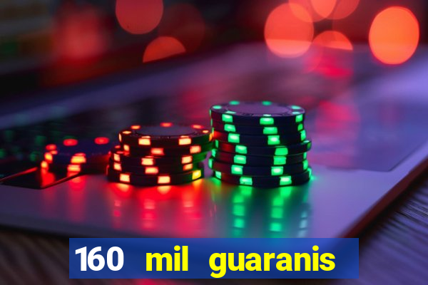 160 mil guaranis em reais