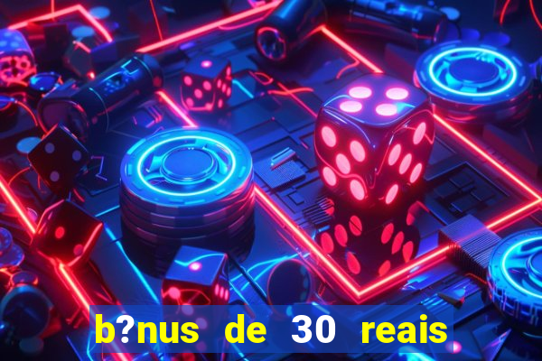 b?nus de 30 reais no cadastro