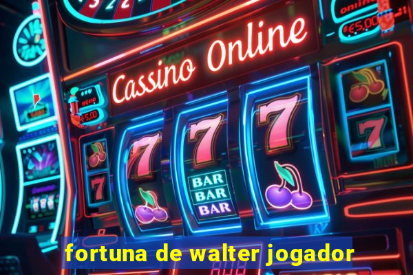 fortuna de walter jogador