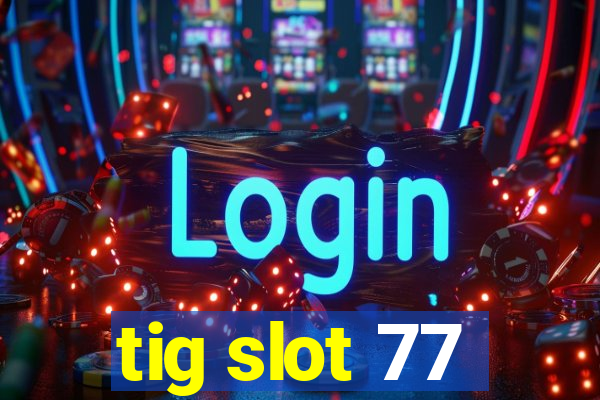 tig slot 77