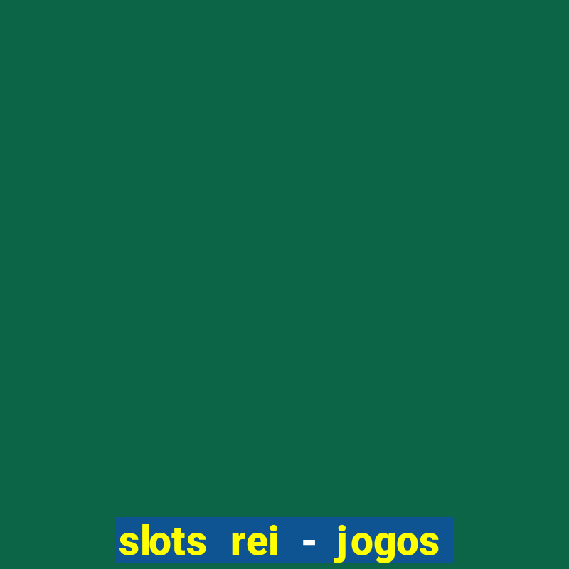 slots rei - jogos de cassino