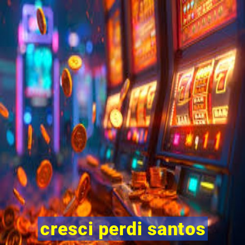 cresci perdi santos