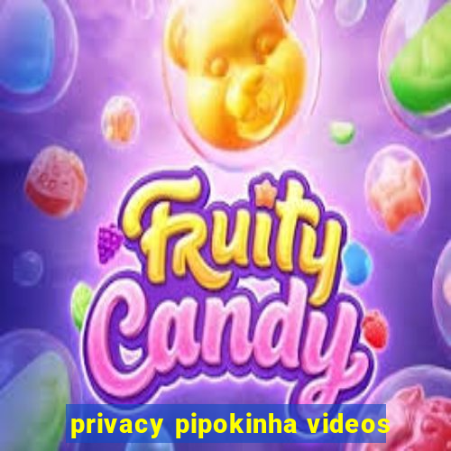 privacy pipokinha videos