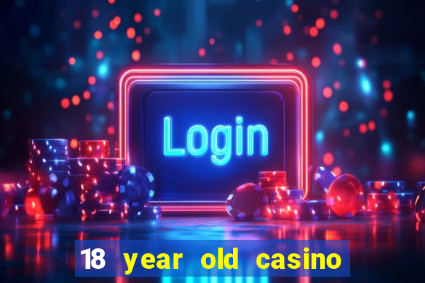 18 year old casino near me