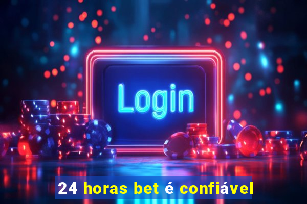 24 horas bet é confiável