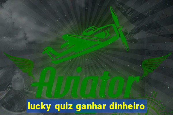 lucky quiz ganhar dinheiro